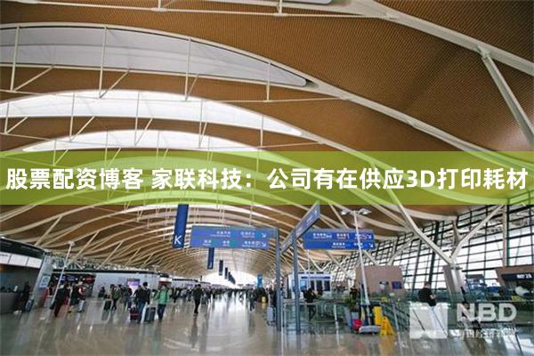 股票配资博客 家联科技：公司有在供应3D打印耗材