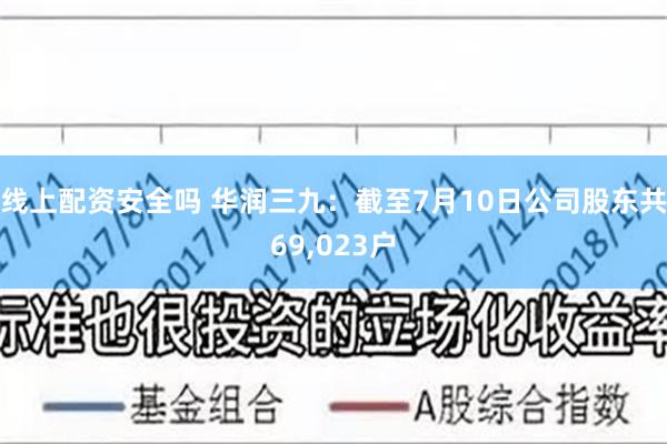 线上配资安全吗 华润三九：截至7月10日公司股东共69,023户