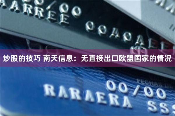 炒股的技巧 南天信息：无直接出口欧盟国家的情况