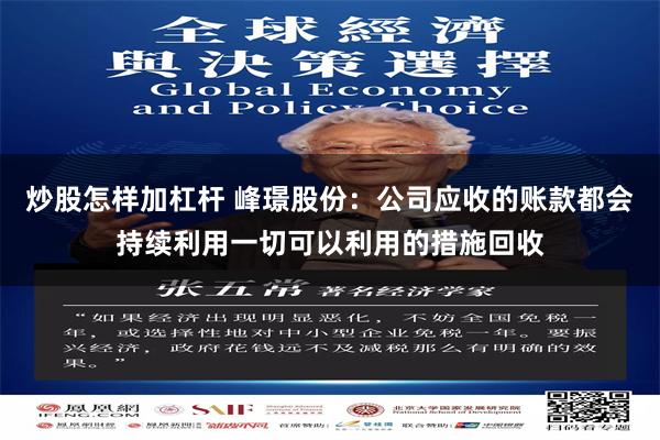 炒股怎样加杠杆 峰璟股份：公司应收的账款都会持续利用一切可以利用的措施回收