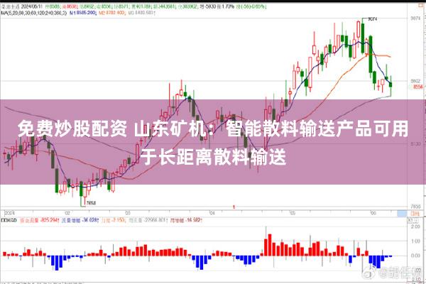 免费炒股配资 山东矿机：智能散料输送产品可用于长距离散料输送