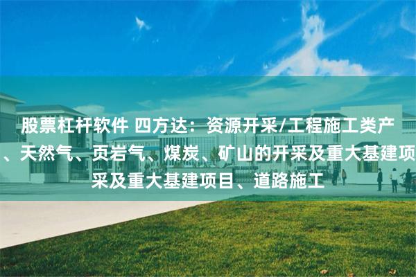 股票杠杆软件 四方达：资源开采/工程施工类产品可用于石油、天然气、页岩气、煤炭、矿山的开采及重大基建项目、道路施工