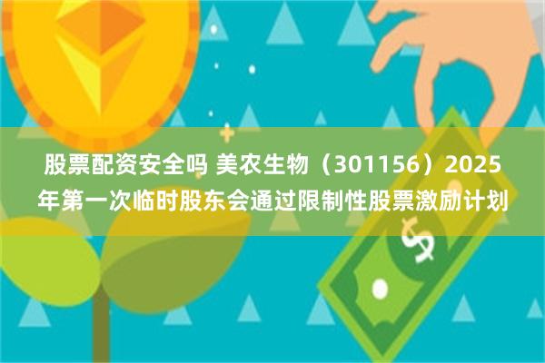 股票配资安全吗 美农生物（301156）2025年第一次临时股东会通过限制性股票激励计划