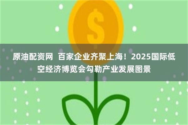 原油配资网  百家企业齐聚上海！2025国际低空经济博览会勾勒产业发展图景