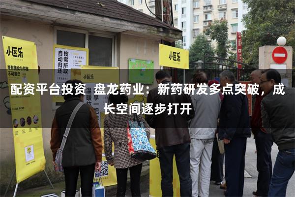 配资平台投资  盘龙药业：新药研发多点突破，成长空间逐步打开