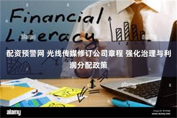配资预警网 光线传媒修订公司章程 强化治理与利润分配政策