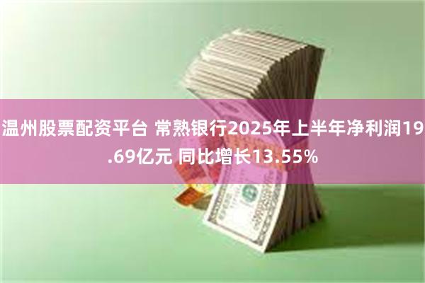 温州股票配资平台 常熟银行2025年上半年净利润19.69亿元 同比增长13.55%