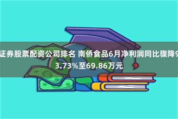 证券股票配资公司排名 南侨食品6月净利润同比骤降93.73%至69.86万元