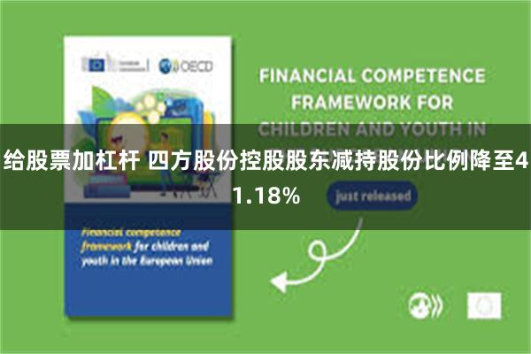 给股票加杠杆 四方股份控股股东减持股份比例降至41.18%