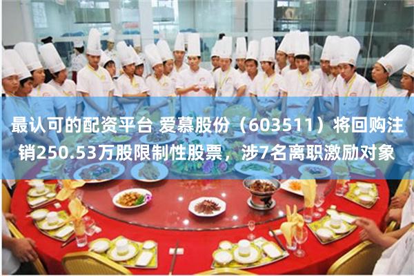 最认可的配资平台 爱慕股份（603511）将回购注销250.53万股限制性股票，涉7名离职激励对象