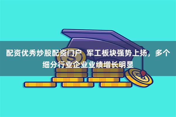 配资优秀炒股配资门户  军工板块强势上扬，多个细分行业企业业绩增长明显