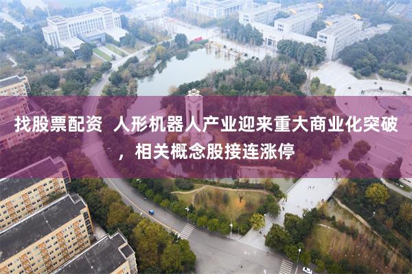 找股票配资  人形机器人产业迎来重大商业化突破，相关概念股接连涨停