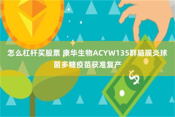 怎么杠杆买股票 康华生物ACYW135群脑膜炎球菌多糖疫苗获准复产