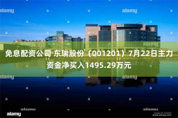 免息配资公司 东瑞股份（001201）7月22日主力资金净买入1495.29万元
