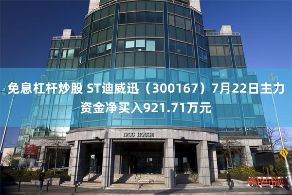 免息杠杆炒股 ST迪威迅（300167）7月22日主力资金净买入921.71万元