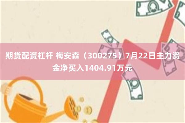 期货配资杠杆 梅安森（300275）7月22日主力资金净买入1404.91万元