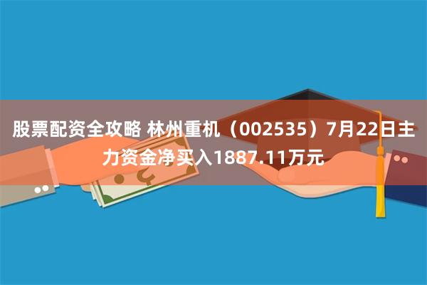 股票配资全攻略 林州重机（002535）7月22日主力资金净买入1887.11万元