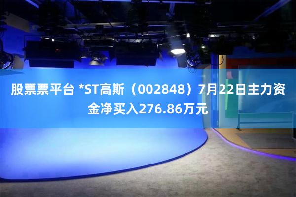 股票票平台 *ST高斯（002848）7月22日主力资金净买入276.86万元