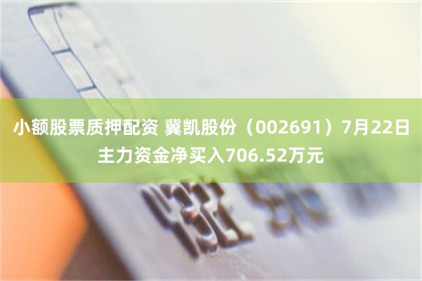 小额股票质押配资 冀凯股份（002691）7月22日主力资金净买入706.52万元