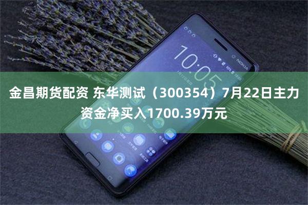 金昌期货配资 东华测试（300354）7月22日主力资金净买入1700.39万元