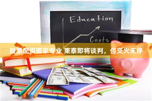 股票配资哪家专业 柬泰即将谈判，但交火未停