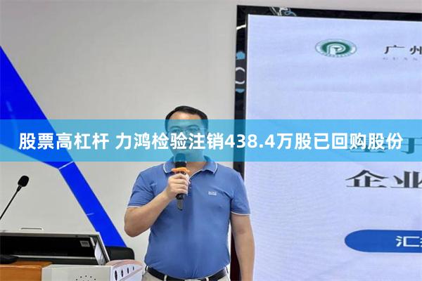 股票高杠杆 力鸿检验注销438.4万股已回购股份