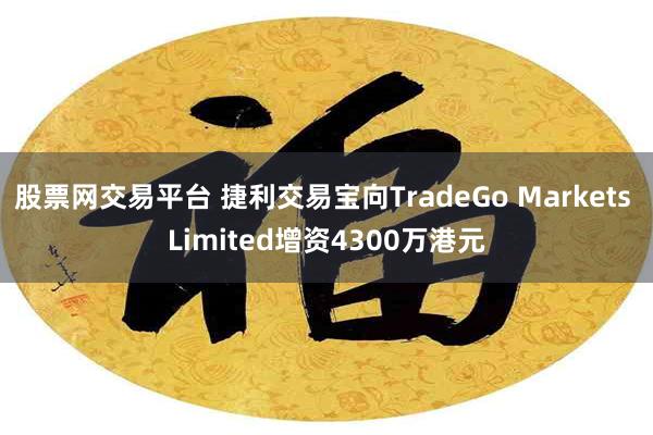 股票网交易平台 捷利交易宝向TradeGo Markets Limited增资4300万港元