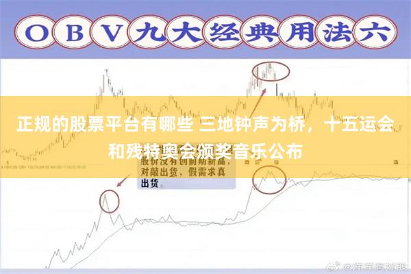 正规的股票平台有哪些 三地钟声为桥，十五运会和残特奥会颁奖音乐公布