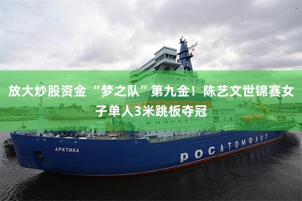 放大炒股资金 “梦之队”第九金！陈艺文世锦赛女子单人3米跳板夺冠
