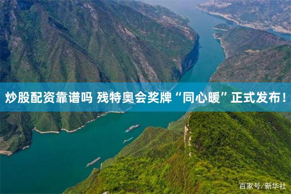 炒股配资靠谱吗 残特奥会奖牌“同心暖”正式发布！
