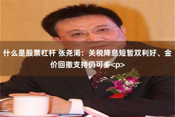 什么是股票杠杆 张尧浠：关税降息短暂双利好、金价回撤支持仍可多<p>