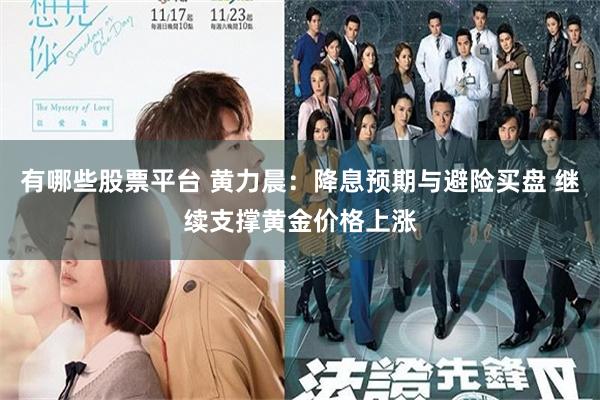 有哪些股票平台 黄力晨：降息预期与避险买盘 继续支撑黄金价格上涨