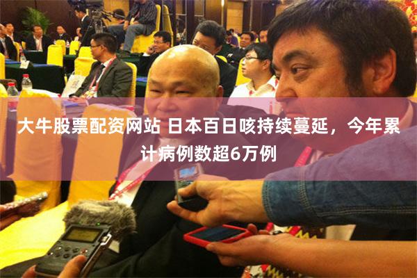 大牛股票配资网站 日本百日咳持续蔓延，今年累计病例数超6万例