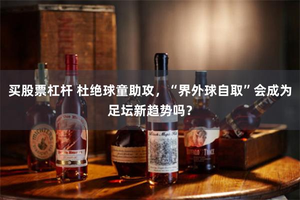 买股票杠杆 杜绝球童助攻，“界外球自取”会成为足坛新趋势吗？