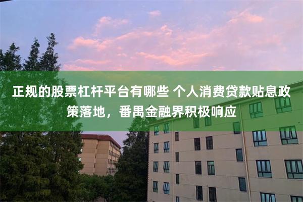 正规的股票杠杆平台有哪些 个人消费贷款贴息政策落地，番禺金融界积极响应