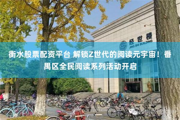 衡水股票配资平台 解锁Z世代的阅读元宇宙！番禺区全民阅读系列活动开启