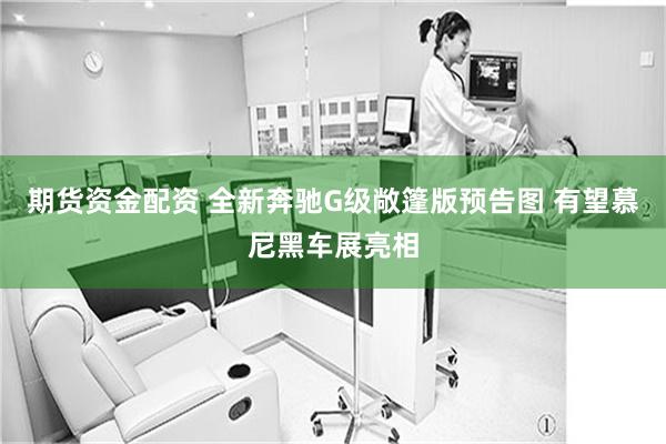 期货资金配资 全新奔驰G级敞篷版预告图 有望慕尼黑车展亮相