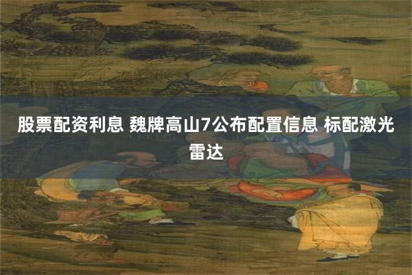 股票配资利息 魏牌高山7公布配置信息 标配激光雷达