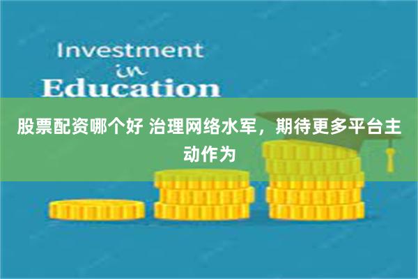 股票配资哪个好 治理网络水军，期待更多平台主动作为