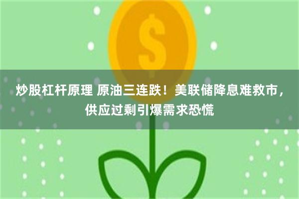 炒股杠杆原理 原油三连跌！美联储降息难救市，供应过剩引爆需求恐慌