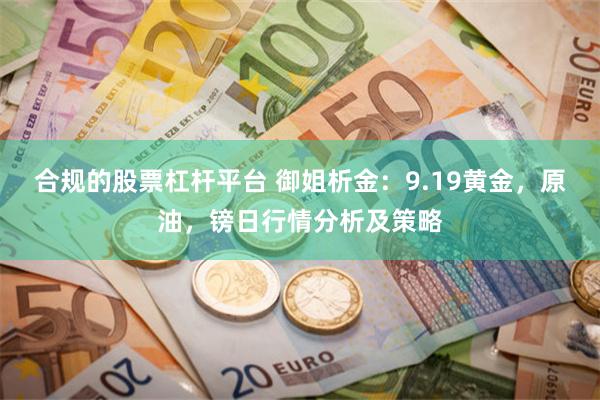 合规的股票杠杆平台 御姐析金：9.19黄金，原油，镑日行情分析及策略