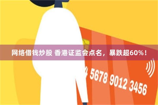 网络借钱炒股 香港证监会点名，暴跌超60%！