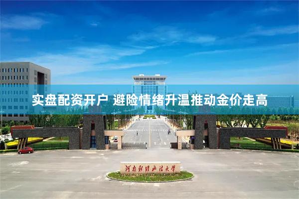 实盘配资开户 避险情绪升温推动金价走高