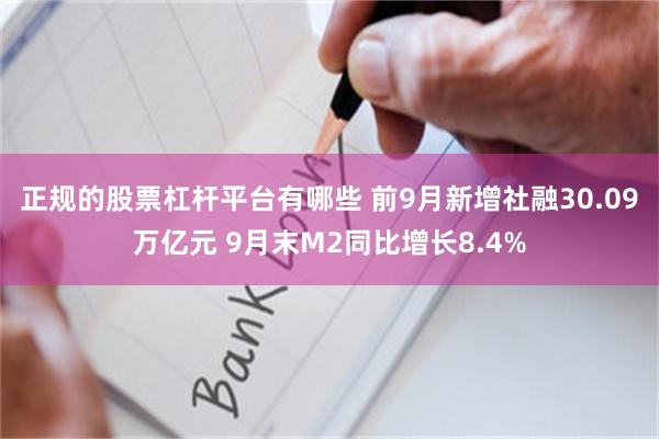正规的股票杠杆平台有哪些 前9月新增社融30.09万亿元 9月末M2同比增长8.4%