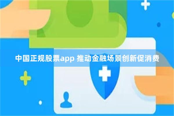 中国正规股票app 推动金融场景创新促消费