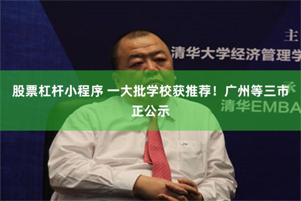 股票杠杆小程序 一大批学校获推荐！广州等三市正公示