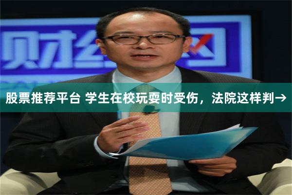 股票推荐平台 学生在校玩耍时受伤，法院这样判→