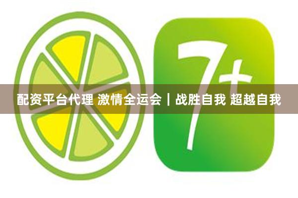 配资平台代理 激情全运会｜战胜自我 超越自我