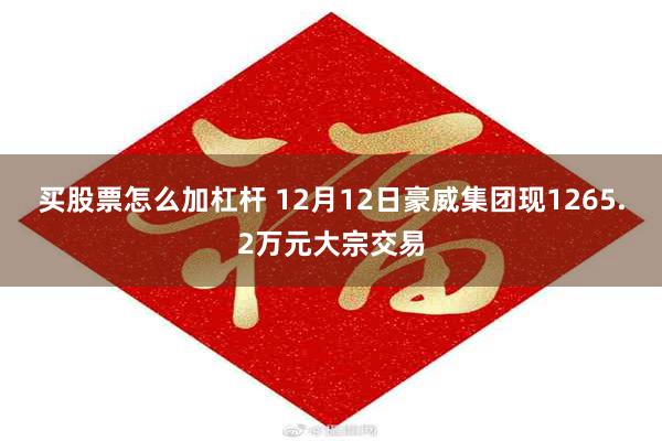 买股票怎么加杠杆 12月12日豪威集团现1265.2万元大宗交易