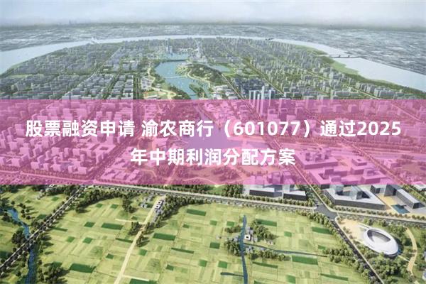 股票融资申请 渝农商行（601077）通过2025年中期利润分配方案